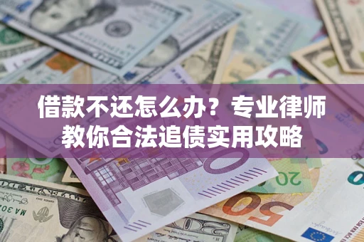北京借款不还怎么办？专业律师教你合法追债实用攻略