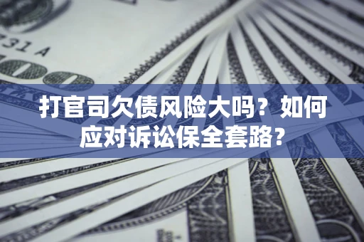 北京打官司欠债风险大吗？如何应对诉讼保全套路？