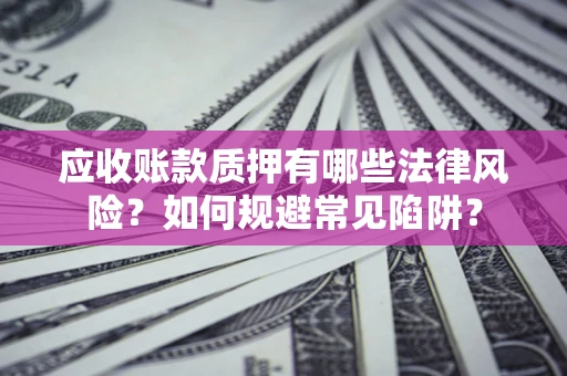 北京应收账款质押有哪些法律风险？如何规避常见陷阱？
