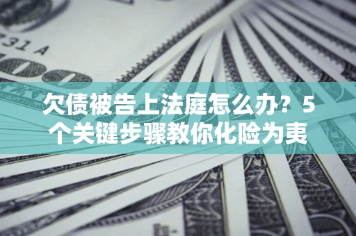 北京欠债被告上法庭怎么办？5个关键步骤教你化险为夷