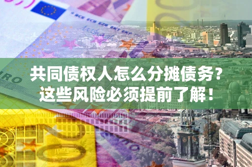 北京共同债权人怎么分摊债务？这些风险必须提前了解！