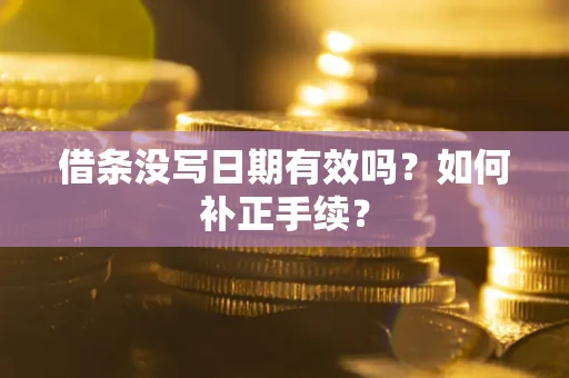 北京借条没写日期有效吗？如何补正手续？