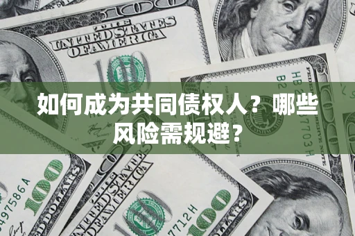 北京如何成为共同债权人？哪些风险需规避？
