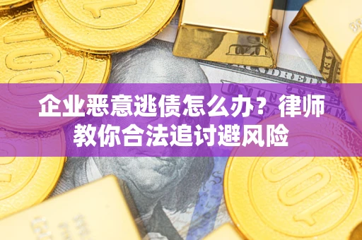 北京企业恶意逃债怎么办？律师教你合法追讨避风险