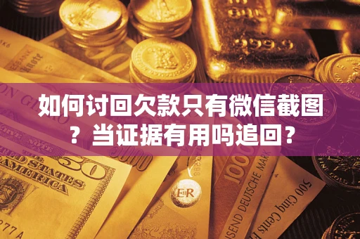 北京如何讨回欠款只有微信截图？当证据有用吗追回？