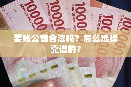 北京要账公司合法吗？怎么选择靠谱的？