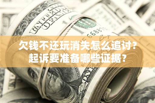 北京欠钱不还玩消失怎么追讨？起诉要准备哪些证据？