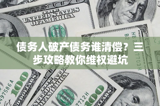 北京债务人破产债务谁清偿？三步攻略教你维权避坑