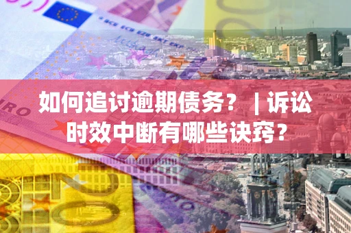 北京如何追讨逾期债务？ | 诉讼时效中断有哪些诀窍？