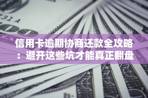 北京信用卡逾期协商还款全攻略：避开这些坑才能真正翻盘