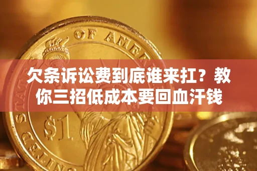 北京欠条诉讼费到底谁来扛？教你三招低成本要回血汗钱